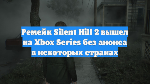 Ремейк Silent Hill 2 вышел на Xbox Series без анонса в некоторых странах