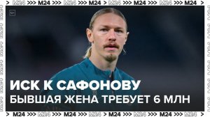 Экс-супруга футболиста Сафонова потребовала с него 6 млн рублей