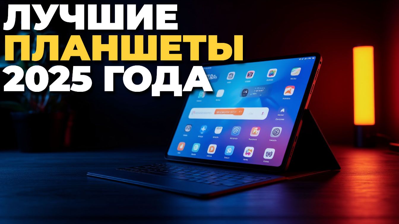 Планшет 2025: топ 5 лучших моделей