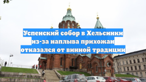 Успенский собор в Хельсинки из-за наплыва прихожан отказался от винной традиции