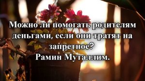Можно ли помогать родителям деньгами, если они тратят на запретное?..
