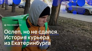 Ослеп, но не сдался. История курьера из Екатеринбурга