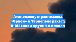 Атаковавшую радиозавод «Орион» в Тернополе ракету Х-101 сняли крупным планом
