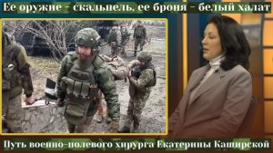 Ее оружие - скальпель,ее броня -белый халат.Путь военно-полевого хирурга Екатерины Каширской|КРИК-ТВ