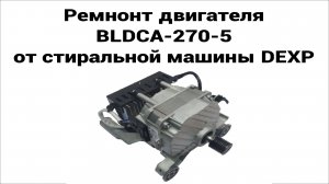 Процесс ремнонта двигателя BLDCA-270-5 от стиральной машины DEXP