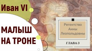 Иван VI Антонович. Малыш на троне. Серия 3. Регентство Анны Леопольдовны
