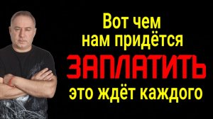 Наступает время расплаты! Это ждёт каждого! Вот чем придётся заплатить