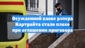 Осужденной вдове рэпера Картрайта стало плохо при оглашении приговора