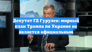 Депутат ГД Гурулев: мирный план Трампа по Украине не является официальным