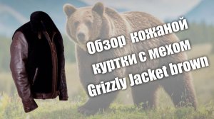 Обзор кожаной куртки с мехом Grizzly Jacket brown