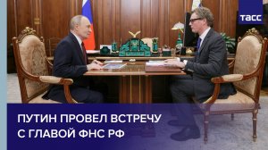 Путин провел встречу с главой ФНС РФ