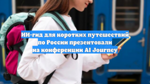 ИИ-гид для коротких путешествий по России презентовали на конференции AI Journey