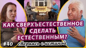 Как сверхъестественное сделать естественным? | Н. Чернякова и М. Киндрук | Сверяясь с Истиной