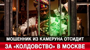 Мошенник из Камеруна отсидит за «колдовство» в Москве