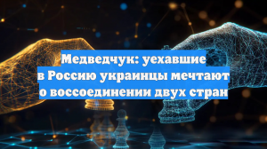 Медведчук: уехавшие в Россию украинцы мечтают о воссоединении двух стран