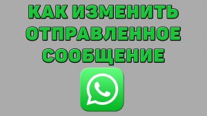 Как изменить отправленное сообщение в Ватсапе