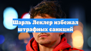 Шарль Леклер избежал штрафных санкций