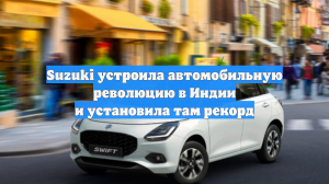 Suzuki устроила автомобильную революцию в Индии и установила там рекорд