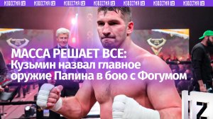 «Тут боксируют большие люди»: Кузьмин назвал массу и базовые навыки оружием Папина в бою с Фогумом