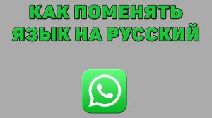 Как поменять язык на русский в Ватсапе