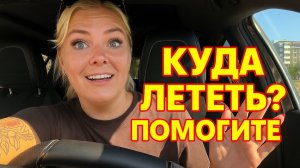 ‼️НЕ ЗНАЮ КУДА ЛЕТЕТЬ ДАЛЬШЕ! ПОМОГИТЕ ВЫБРАТЬ СТРАНУ ✈️