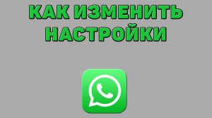 Как изменить настройки в Ватсапе
