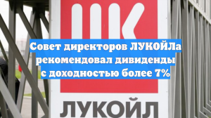 Совет директоров ЛУКОЙЛа рекомендовал дивиденды с доходностью более 7%