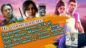 Перенос Gta VI. Новая Steam Machine от Valve. CoD: Black Ops 7 Говно? Kupicod тебя любит!