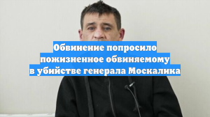 Обвинение попросило пожизненное обвиняемому в убийстве генерала Москалика