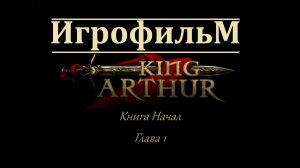 Король Артур. Игрофильм. Книга Начал - Глава 1