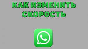 Как изменить скорость в Ватсапе
