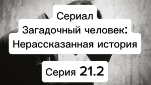 Сериал Загадочный человек: Нерассказанная история. Серия 21.2