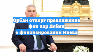 Орбан отверг предложение фон дер Ляйен о финансировании Киева