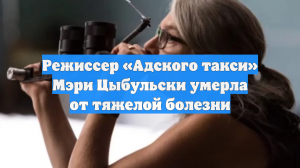 Режиссер «Адского такси» Мэри Цыбульски умерла от тяжелой болезни
