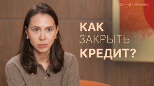 Как закрыть кредит. Дарья Орехова