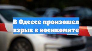 В Одессе произошел взрыв в военкомате