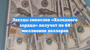 Звезды сиквелов «Холодного сердца» получат по 60 миллионов долларов