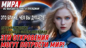 ЭТО БЛИЖЕ, ЧЕМ ВЫ ДУМАЕТЕ | МИРА ИЗ ВЫСШЕГО ПЛЕЯДИАНСКОГО СОВЕТА
