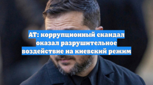 AT: коррупционный скандал оказал разрушительное воздействие на киевский режим