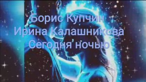 Сегодня ночью~Борис Купчин, Ирина Калашникова