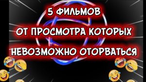 5 ФИЛЬМОВ ОТ ПРОСМОТРА КОТОРЫХ НЕВОЗМОЖНО ОТОРВАТЬСЯ