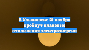 В Ульяновске 21 ноября пройдут плановые отключения электроэнергии