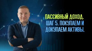 Пассивный Доход. Шаг 5. Покупаем и докупаем активы.
