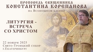 (2025.11.22)_Литургия - встреча со Христом. Проповедь отца Константина Корепанова на полиелее
