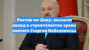 Ростов-на-Дону: оценили вклад в строительство храма святого Георгия Победоносца