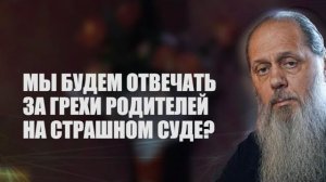 Мы будем отвечать за грехи родителей на Страшном Суде?