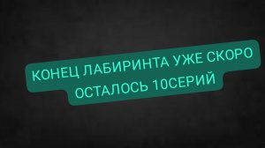конец лабиринта уже скоро осталось 10 серий