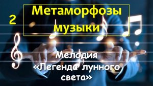 Метаморфозы музыки 02_Мелодия «Легенда лунного света»