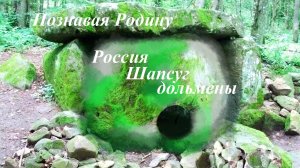 Сохраните дольмены. Россия, Шапсуг. 2011, 2013. Серии "Познавая Родину: по следам" древних шапсугов
