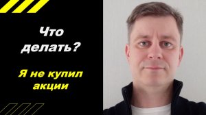 Что делать? Я не купил акции!